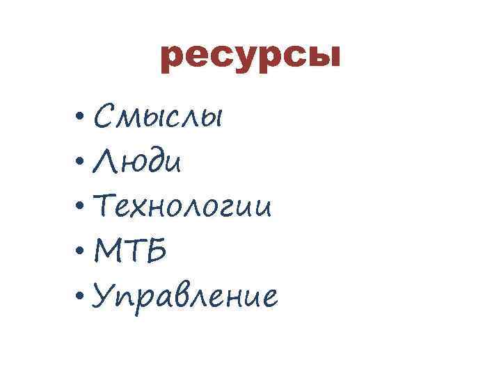 ресурсы • Смыслы • Люди • Технологии • МТБ • Управление 