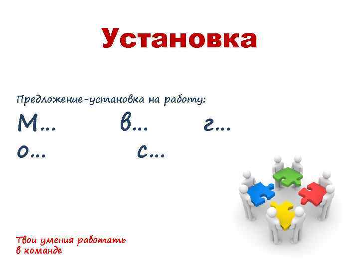 Установка Предложение-установка на работу: М… о… в… с… Твои умения работать в команде г…