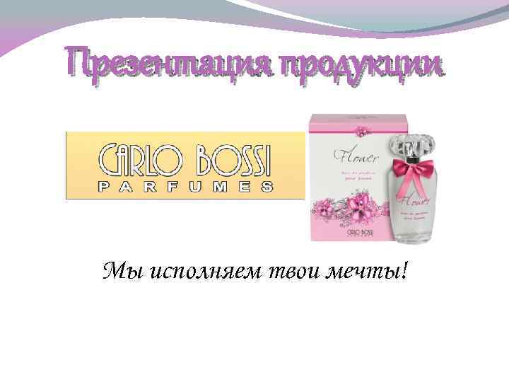 Презентация продукции Мы исполняем твои мечты! 