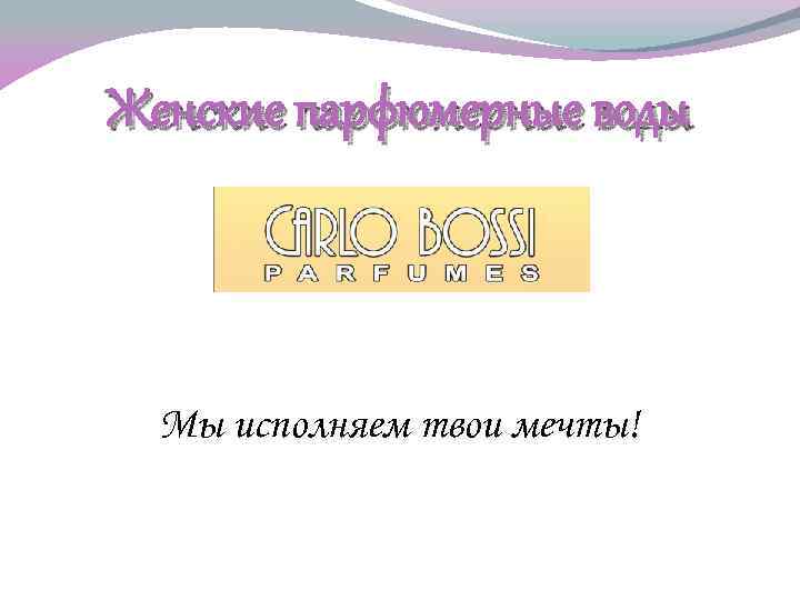 Женские парфюмерные воды Мы исполняем твои мечты! 