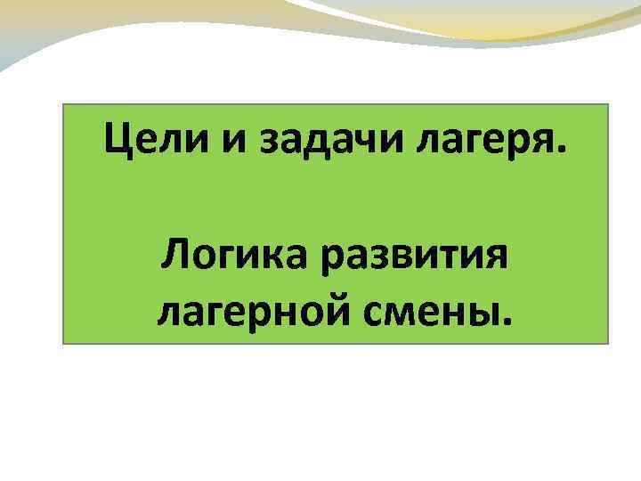 Цели и задачи лагеря. Логика развития лагерной смены. 