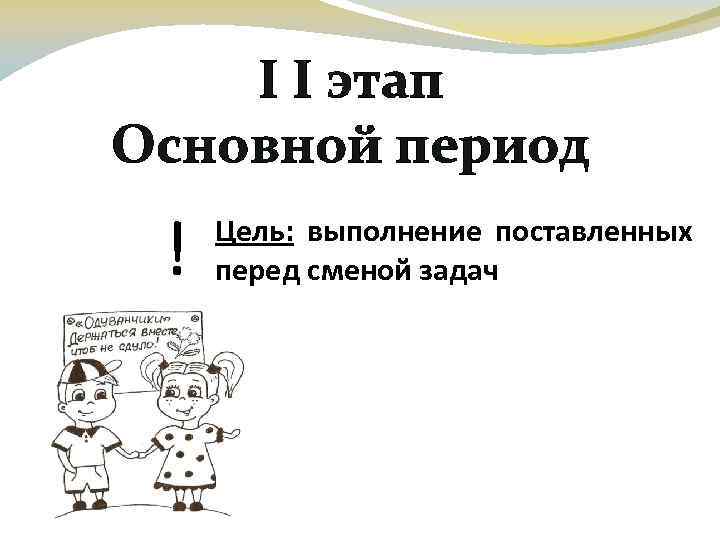 І І этап Основной период ! Цель: выполнение поставленных перед сменой задач 