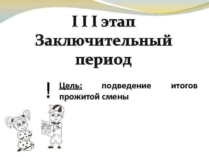 І І І этап Заключительный период ! Цель: подведение прожитой смены итогов 