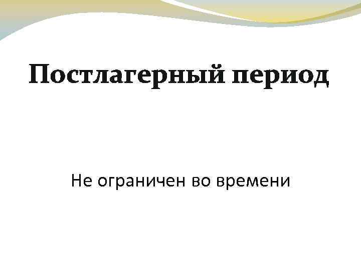 Постлагерный период Не ограничен во времени 