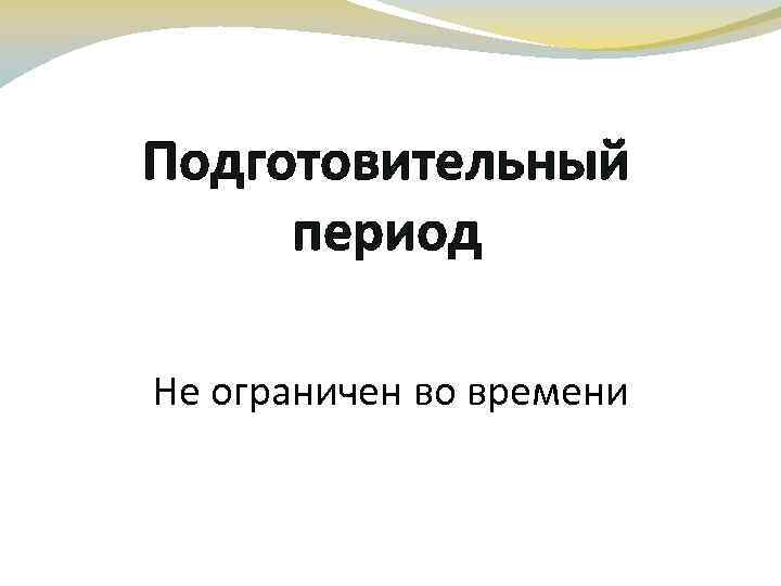 Подготовительный период Не ограничен во времени 