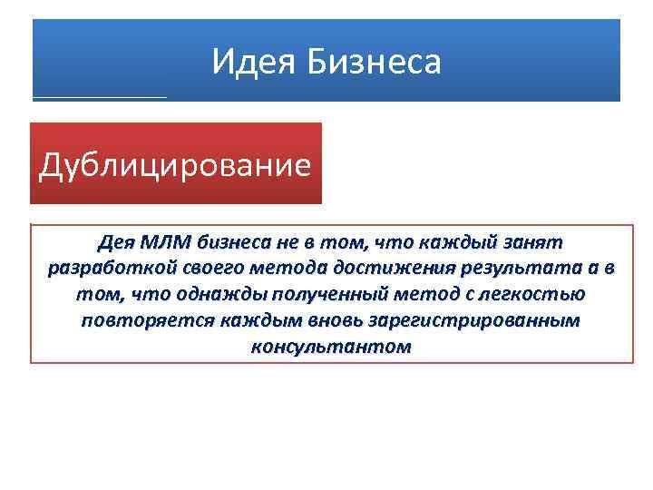 Идея Бизнеса Дублицирование Дея МЛМ бизнеса не в том, что каждый занят разработкой своего