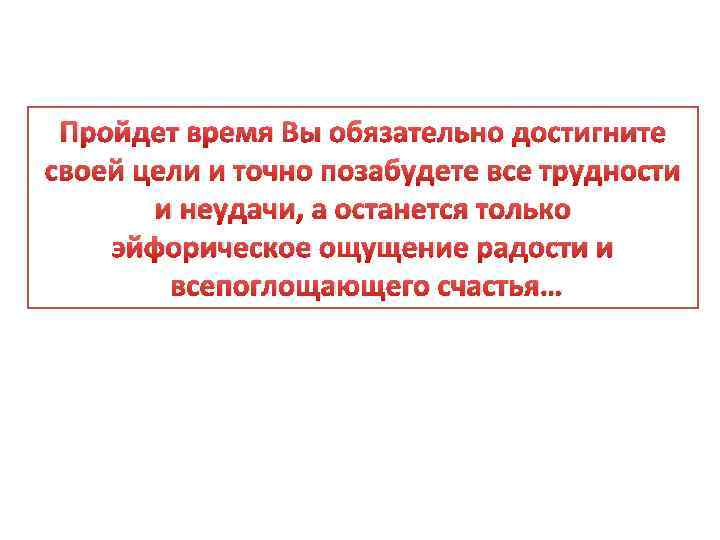 Пройдет время Вы обязательно достигните своей цели и точно позабудете все трудности и неудачи,