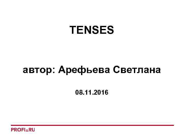 TENSES автор: Арефьева Светлана 08. 11. 2016 