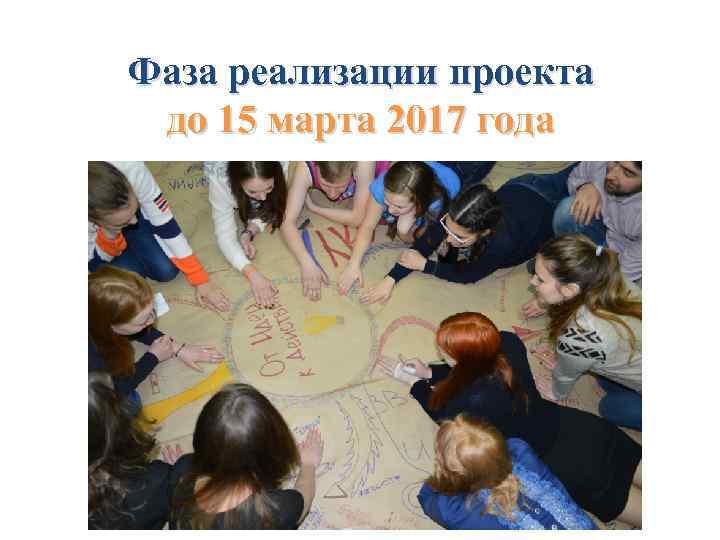 Фаза реализации проекта до 15 марта 2017 года 