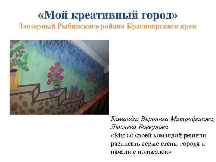  «Мой креативный город» Заозерный Рыбинского района Красноярского края Команда: Вероника Митрофанова, Люсьена Бовкунова