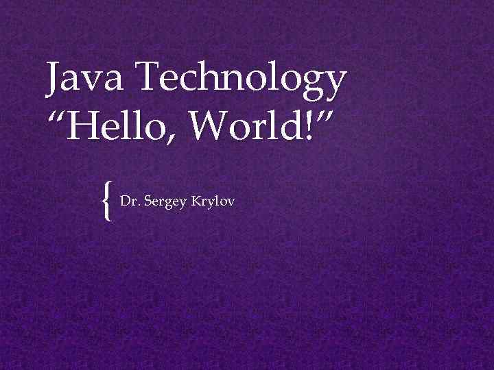 Java Technology “Hello, World!” { Dr. Sergey Krylov 