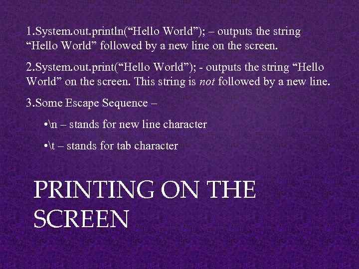 1. System. out. println(“Hello World”); – outputs the string “Hello World” followed by a