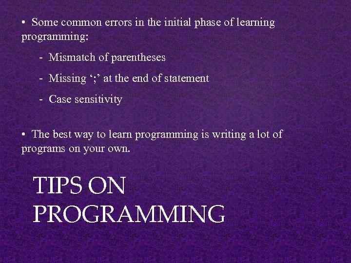  • Some common errors in the initial phase of learning programming: - Mismatch