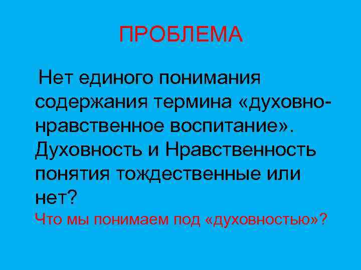 ПРОБЛЕМА Нет единого понимания содержания термина «духовнонравственное воспитание» . Духовность и Нравственность понятия тождественные