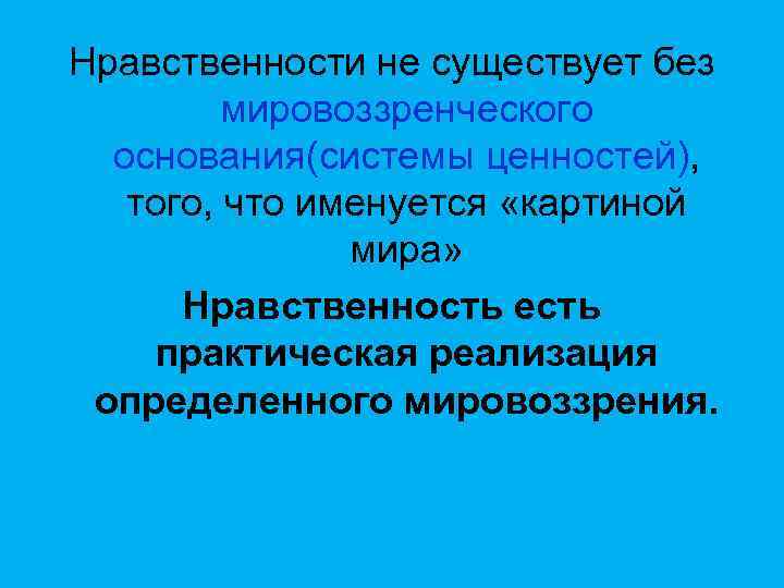 Нравственности не существует без мировоззренческого основания(системы ценностей), того, что именуется «картиной мира» Нравственность есть