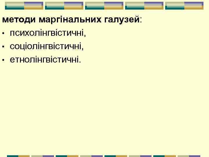 методи маргінальних галузей: • психолінгвістичні, • соціолінгвістичні, • етнолінгвістичні. 