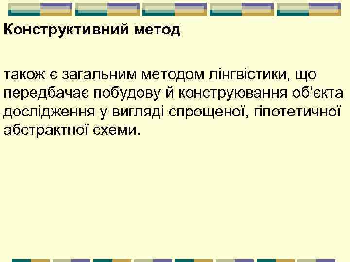 Конструктивний метод також є загальним методом лінгвістики, що передбачає побудову й конструювання об’єкта дослідження