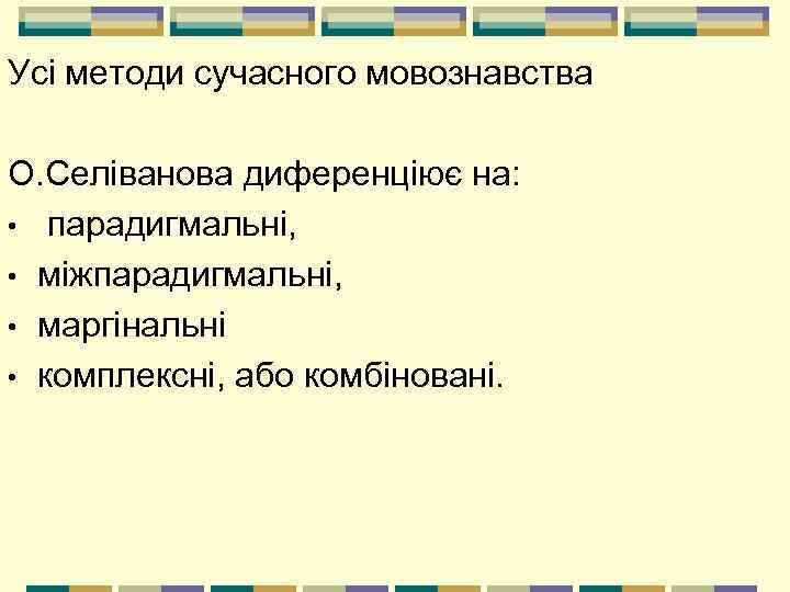 Усі методи сучасного мовознавства О. Селіванова диференціює на: • парадигмальні, • міжпарадигмальні, • маргінальні