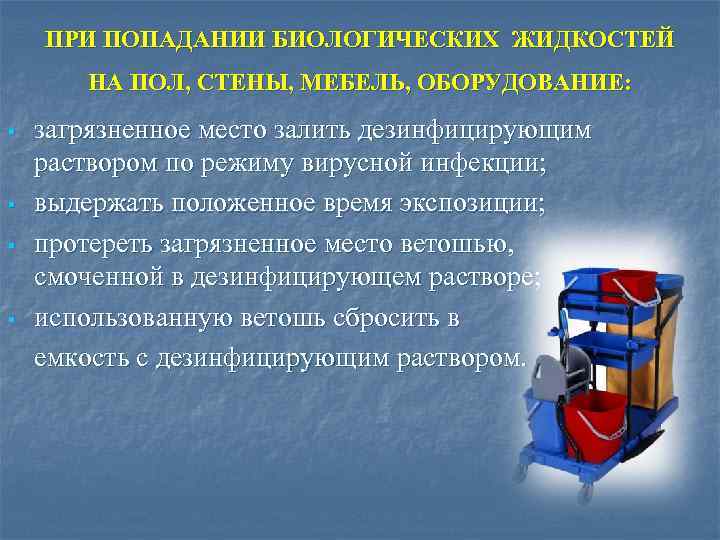 ПРИ ПОПАДАНИИ БИОЛОГИЧЕСКИХ ЖИДКОСТЕЙ НА ПОЛ, СТЕНЫ, МЕБЕЛЬ, ОБОРУДОВАНИЕ: § § загрязненное место залить