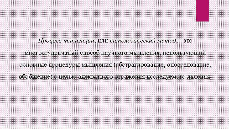 Процесс типизации, или типологический метод, - это многоступенчатый способ научного мышления, использующий основные процедуры