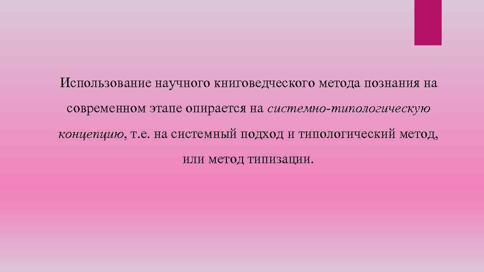 Использование научного книговедческого метода познания на современном этапе опирается на системно-типологическую концепцию, т. е.