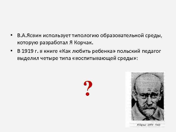  • В. А. Ясвин использует типологию образовательной среды, которую разработал Я Корчак. •