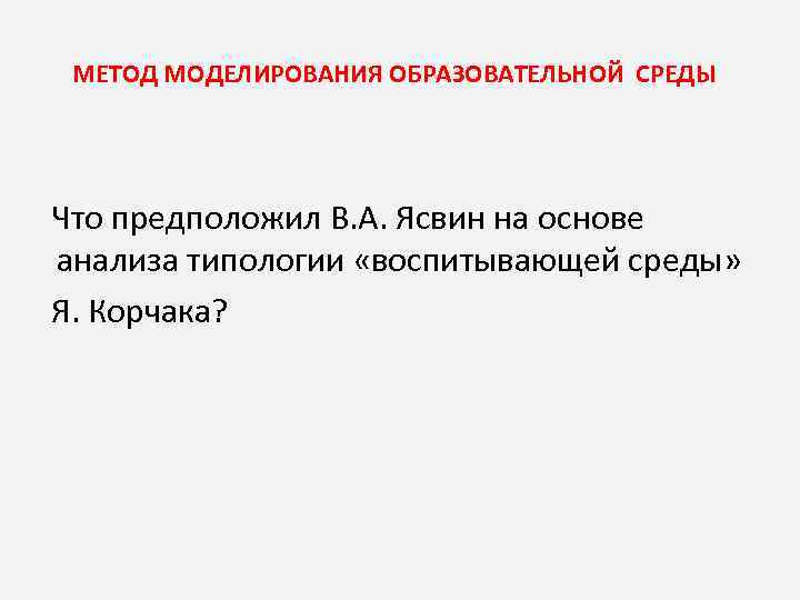МЕТОД МОДЕЛИРОВАНИЯ ОБРАЗОВАТЕЛЬНОЙ СРЕДЫ Что предположил В. А. Ясвин на основе анализа типологии «воспитывающей