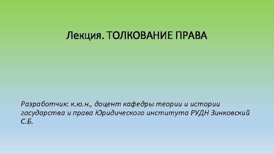 Лекция. ТОЛКОВАНИЕ ПРАВА Разработчик: к. ю. н. , доцент кафедры теории и истории государства