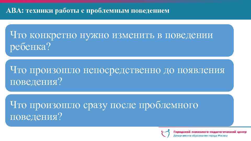 АВА: техники работы с проблемным поведением Что конкретно нужно изменить в поведении ребенка? Что