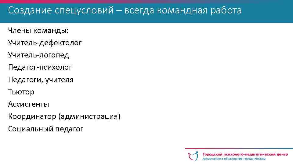 Создание спецусловий – всегда командная работа Члены команды: Учитель-дефектолог Учитель-логопед Педагог-психолог Педагоги, учителя Тьютор