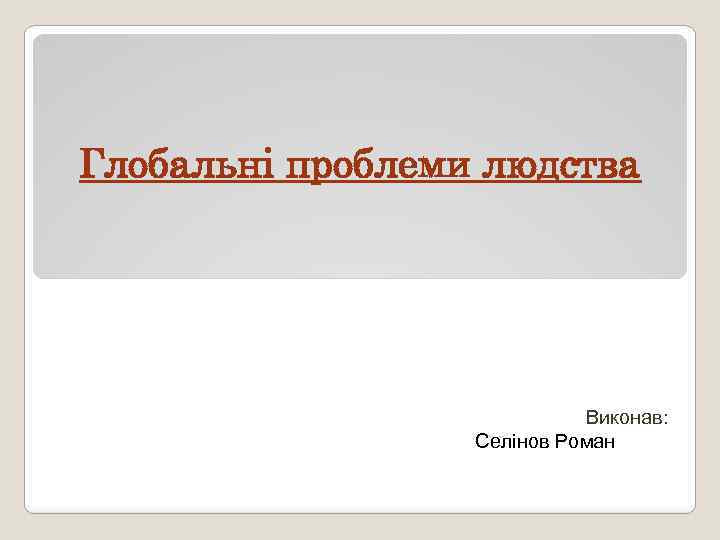 Глобальні проблеми людства Виконав: Селінов Роман 