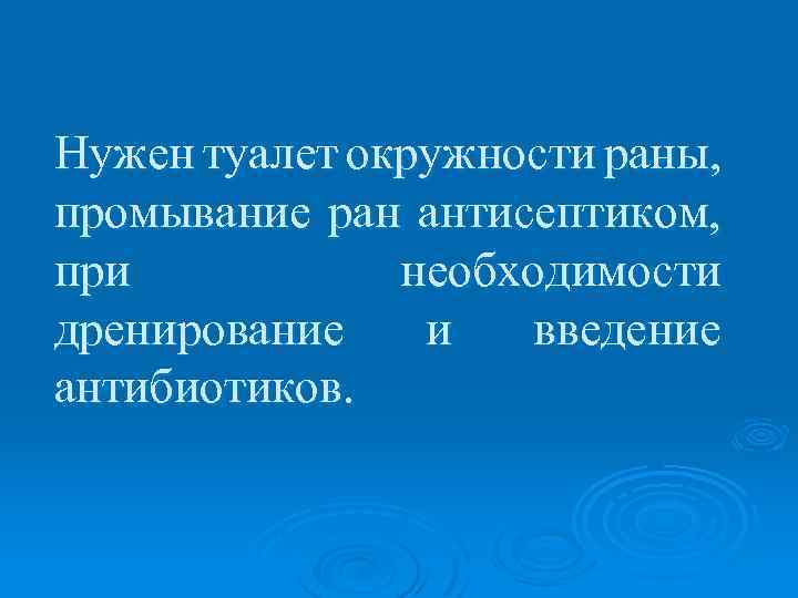 Нужен туалет окружности раны, промывание ран антисептиком, при необходимости дренирование и введение антибиотиков. 