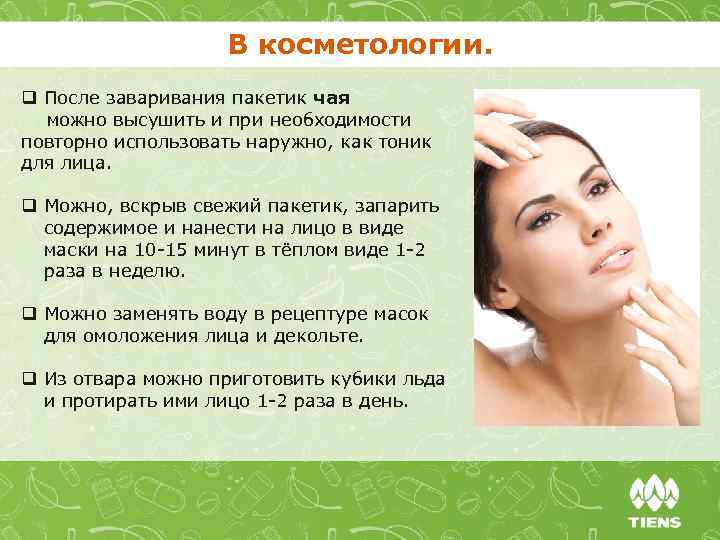В косметологии. q После заваривания пакетик чая можно высушить и при необходимости повторно использовать