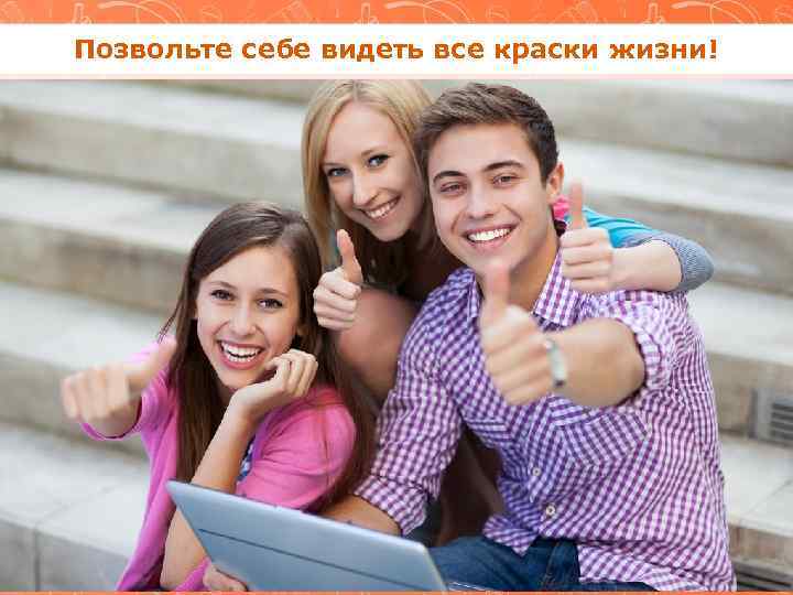 Позвольте себе видеть все краски жизни! 