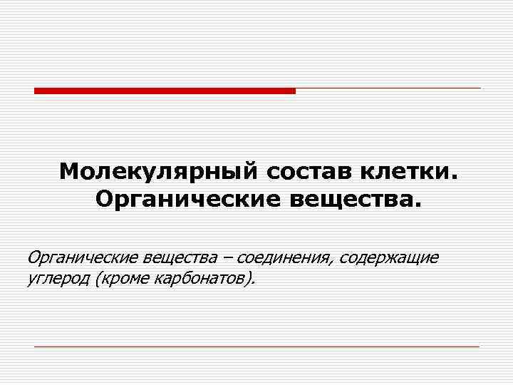Молекулярный состав клетки. Органические вещества – соединения, содержащие углерод (кроме карбонатов). 
