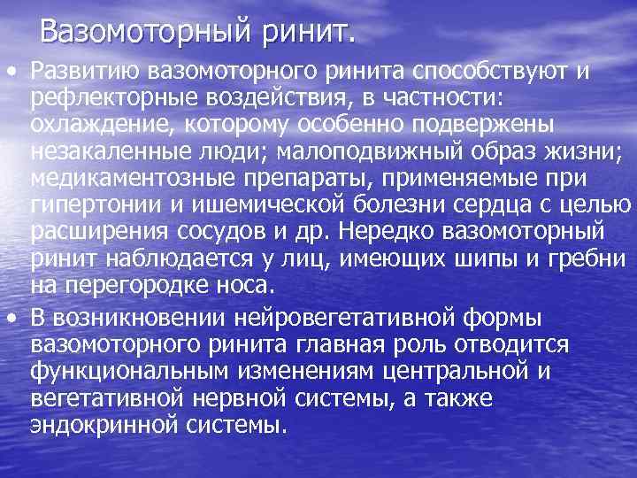 Вазомоторный ринит. • Развитию вазомоторного ринита способствуют и рефлекторные воздействия, в частности: охлаждение, которому