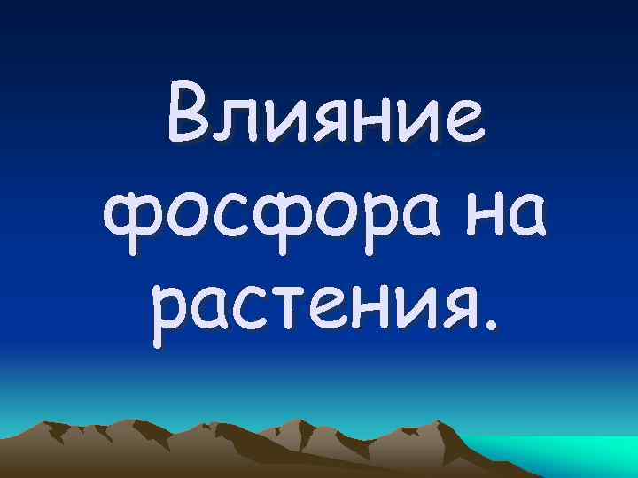 Влияние фосфора на растения. 