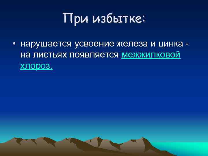 При избытке: • нарушается усвоение железа и цинка на листьях появляется межжилковой хлороз. 