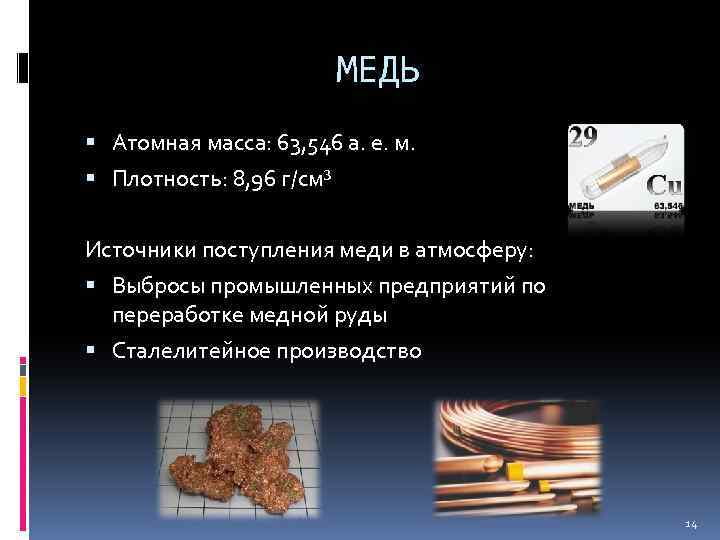 МЕДЬ Атомная масса: 63, 546 а. е. м. Плотность: 8, 96 г/см³ Источники поступления