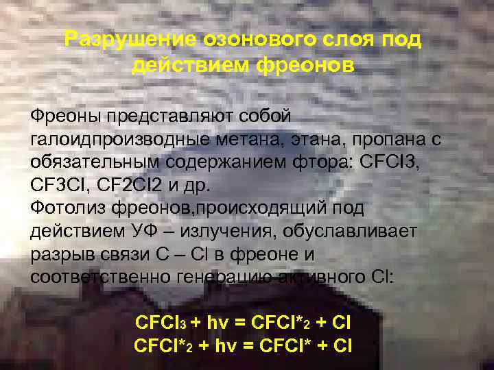 Разрушение озонового слоя под действием фреонов Фреоны представляют собой галоидпроизводные метана, этана, пропана с