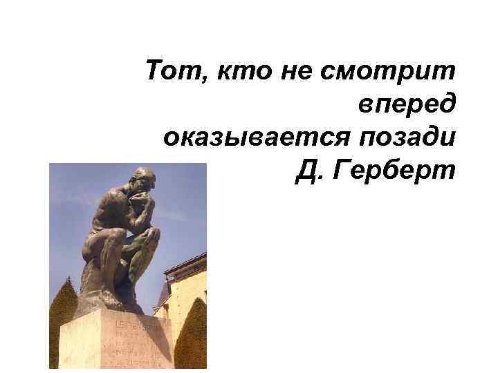 Тот, кто не смотрит вперед оказывается позади Д. Герберт 