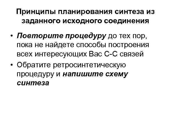 Принципы планирования синтеза из заданного исходного соединения • Повторите процедуру до тех пор, пока
