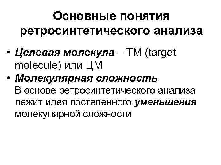 Основные понятия ретросинтетического анализа • Целевая молекула – TM (target molecule) или ЦМ •