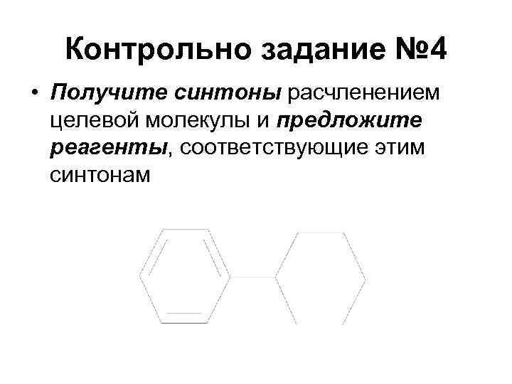 Контрольно задание № 4 • Получите синтоны расчленением целевой молекулы и предложите реагенты, соответствующие