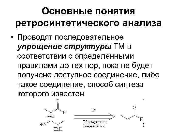 Основные понятия ретросинтетического анализа • Проводят последовательное упрощение структуры ТМ в соответствии с определенными