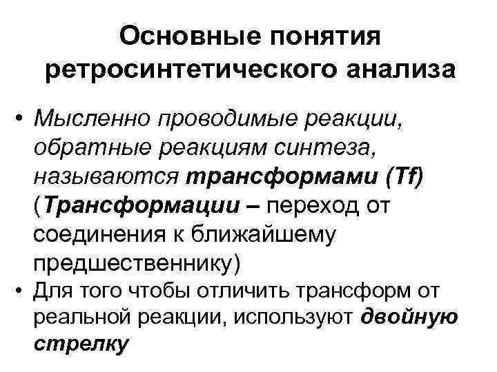 Основные понятия ретросинтетического анализа • Мысленно проводимые реакции, обратные реакциям синтеза, называются трансформами (Tf)
