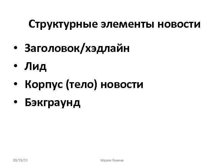 Структурные элементы новости • • Заголовок/хэдлайн Лид Корпус (тело) новости Бэкграунд 03/19/13 Мария Лукина