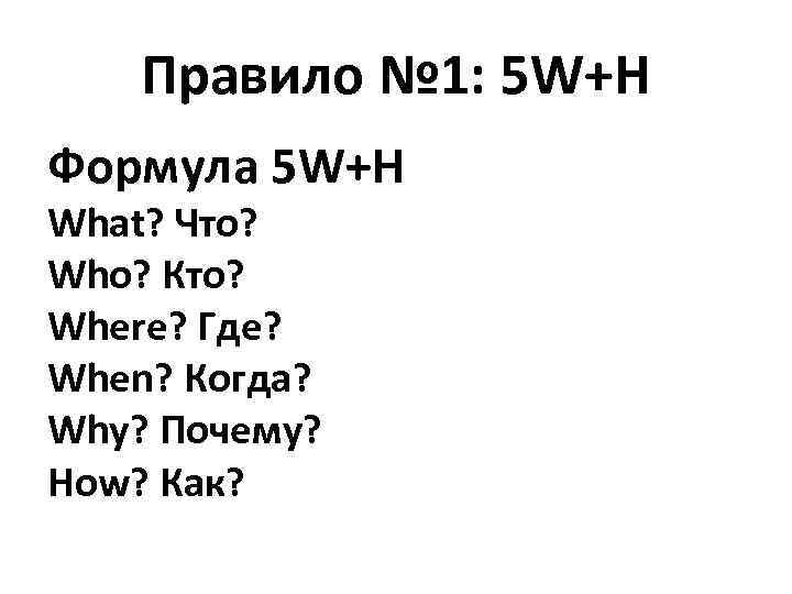 Правило № 1: 5 W+H Формула 5 W+H What? Что? Who? Кто? Where? Где?