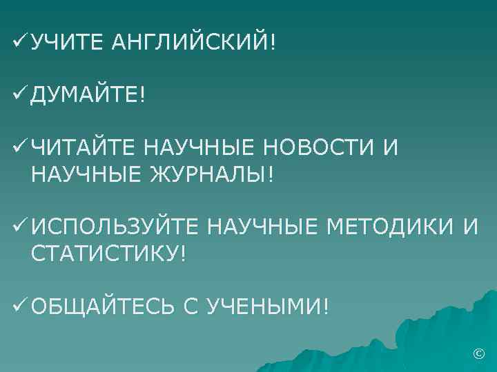 ü УЧИТЕ АНГЛИЙСКИЙ! ü ДУМАЙТЕ! ü ЧИТАЙТЕ НАУЧНЫЕ НОВОСТИ И НАУЧНЫЕ ЖУРНАЛЫ! ü ИСПОЛЬЗУЙТЕ