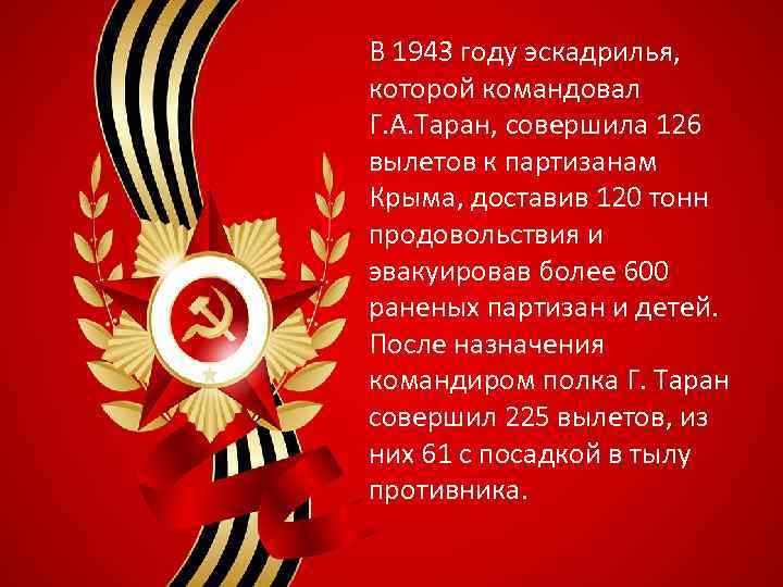 В 1943 году эскадрилья, которой командовал Г. А. Таран, совершила 126 вылетов к партизанам